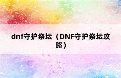 dnf守护祭坛（DNF守护祭坛攻略）