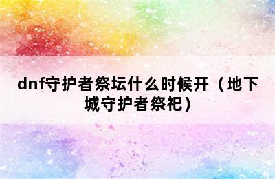 dnf守护者祭坛什么时候开（地下城守护者祭祀）