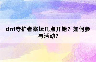 dnf守护者祭坛几点开始？如何参与活动？