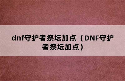 dnf守护者祭坛加点（DNF守护者祭坛加点）