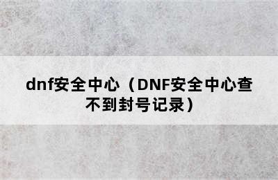 dnf安全中心（DNF安全中心查不到封号记录）