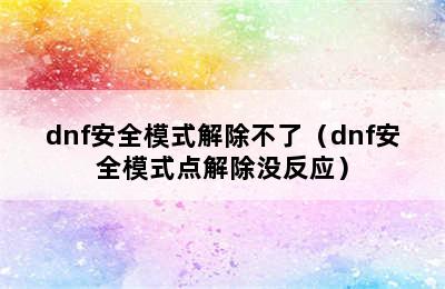 dnf安全模式解除不了（dnf安全模式点解除没反应）