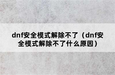 dnf安全模式解除不了（dnf安全模式解除不了什么原因）