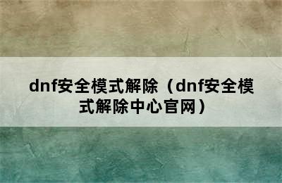 dnf安全模式解除（dnf安全模式解除中心官网）