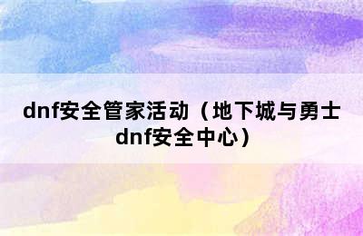 dnf安全管家活动（地下城与勇士dnf安全中心）