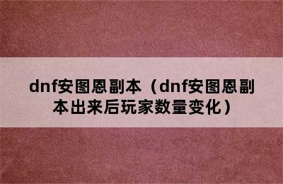 dnf安图恩副本（dnf安图恩副本出来后玩家数量变化）