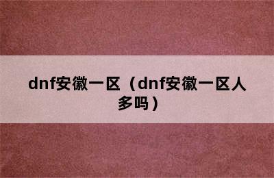 dnf安徽一区（dnf安徽一区人多吗）