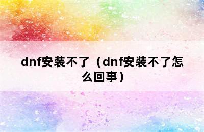 dnf安装不了（dnf安装不了怎么回事）