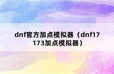 dnf官方加点模拟器（dnf17173加点模拟器）