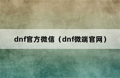 dnf官方微信（dnf微端官网）