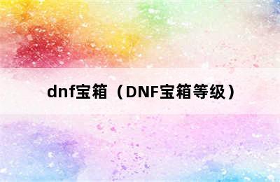 dnf宝箱（DNF宝箱等级）