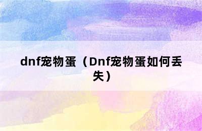 dnf宠物蛋（Dnf宠物蛋如何丢失）