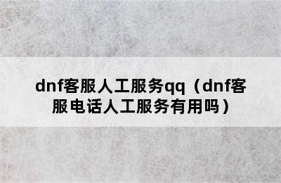 dnf客服人工服务qq（dnf客服电话人工服务有用吗）