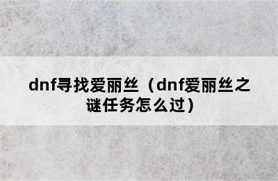 dnf寻找爱丽丝（dnf爱丽丝之谜任务怎么过）