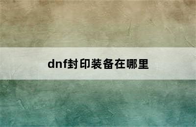 dnf封印装备在哪里