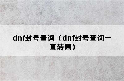 dnf封号查询（dnf封号查询一直转圈）