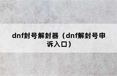 dnf封号解封器（dnf解封号申诉入口）