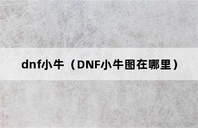 dnf小牛（DNF小牛图在哪里）