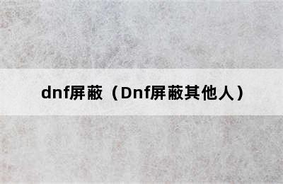 dnf屏蔽（Dnf屏蔽其他人）