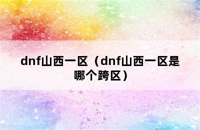 dnf山西一区（dnf山西一区是哪个跨区）