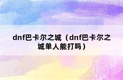 dnf巴卡尔之城（dnf巴卡尔之城单人能打吗）