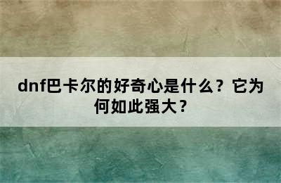 dnf巴卡尔的好奇心是什么？它为何如此强大？