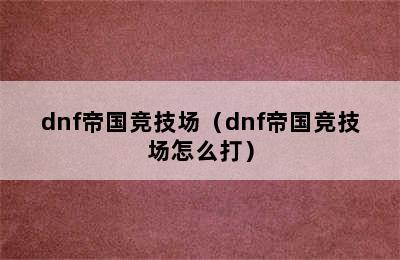 dnf帝国竞技场（dnf帝国竞技场怎么打）