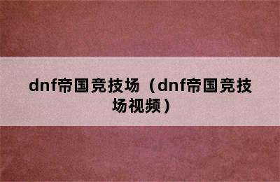 dnf帝国竞技场（dnf帝国竞技场视频）