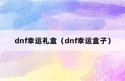 dnf幸运礼盒（dnf幸运盒子）