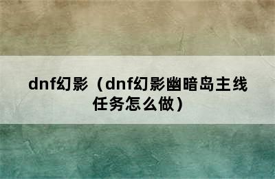 dnf幻影（dnf幻影幽暗岛主线任务怎么做）