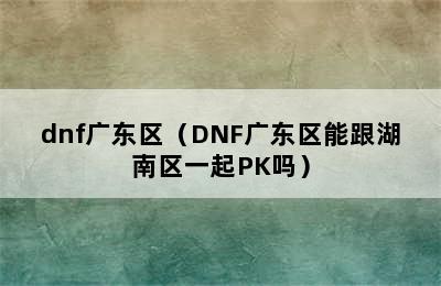 dnf广东区（DNF广东区能跟湖南区一起PK吗）