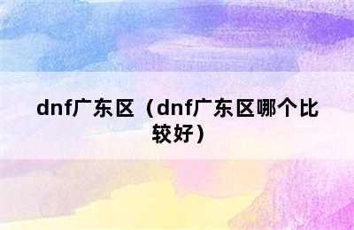 dnf广东区（dnf广东区哪个比较好）