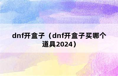 dnf开盒子（dnf开盒子买哪个道具2024）