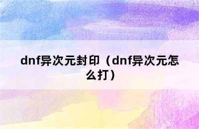 dnf异次元封印（dnf异次元怎么打）