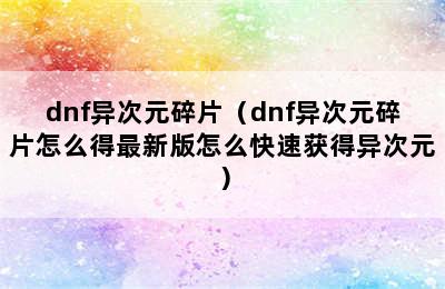 dnf异次元碎片（dnf异次元碎片怎么得最新版怎么快速获得异次元）