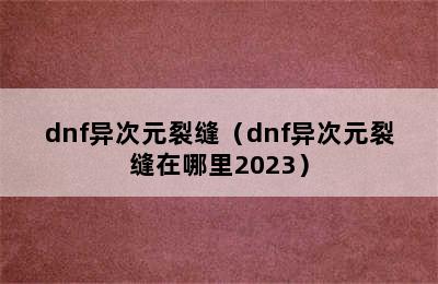 dnf异次元裂缝（dnf异次元裂缝在哪里2023）