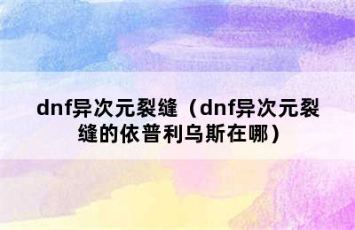 dnf异次元裂缝（dnf异次元裂缝的依普利乌斯在哪）