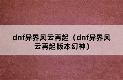 dnf异界风云再起（dnf异界风云再起版本幻神）