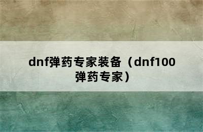 dnf弹药专家装备（dnf100弹药专家）