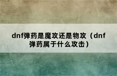 dnf弹药是魔攻还是物攻（dnf弹药属于什么攻击）