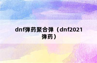 dnf弹药聚合弹（dnf2021弹药）