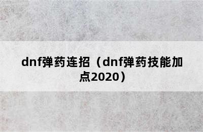 dnf弹药连招（dnf弹药技能加点2020）