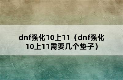 dnf强化10上11（dnf强化10上11需要几个垫子）