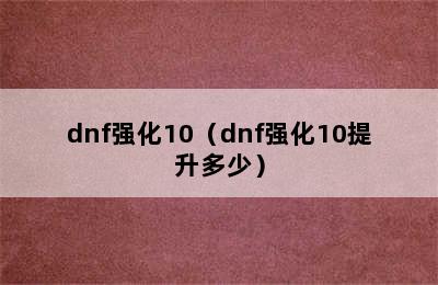 dnf强化10（dnf强化10提升多少）