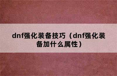 dnf强化装备技巧（dnf强化装备加什么属性）