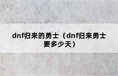 dnf归来的勇士（dnf归来勇士要多少天）