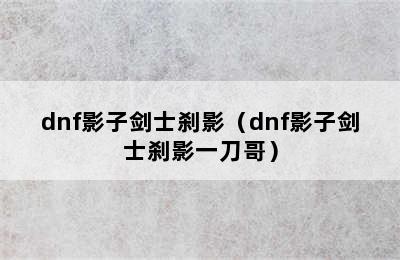 dnf影子剑士刹影（dnf影子剑士刹影一刀哥）