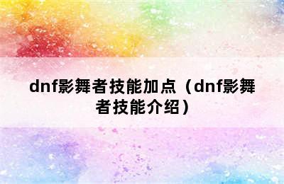 dnf影舞者技能加点（dnf影舞者技能介绍）