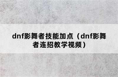 dnf影舞者技能加点（dnf影舞者连招教学视频）