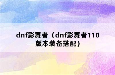 dnf影舞者（dnf影舞者110版本装备搭配）